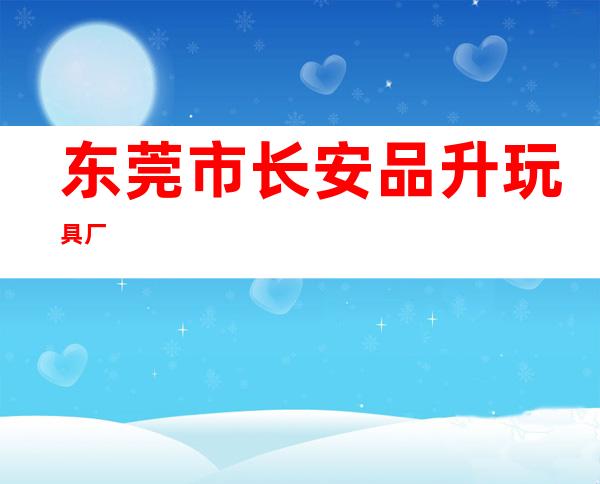 东莞市长安品升玩具厂
